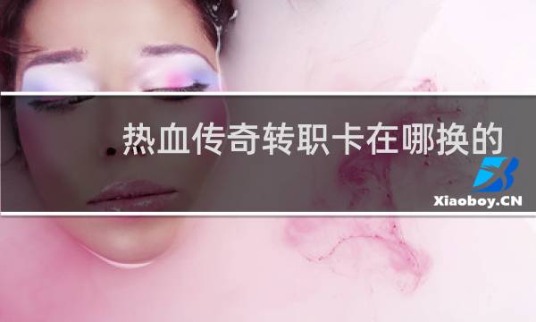 热血传奇转职卡在哪换的