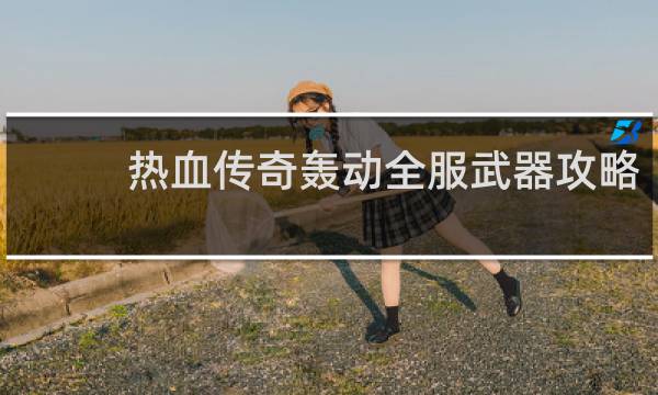 热血传奇轰动全服武器攻略