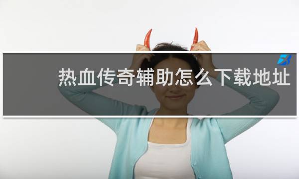 热血传奇辅助怎么下载地址