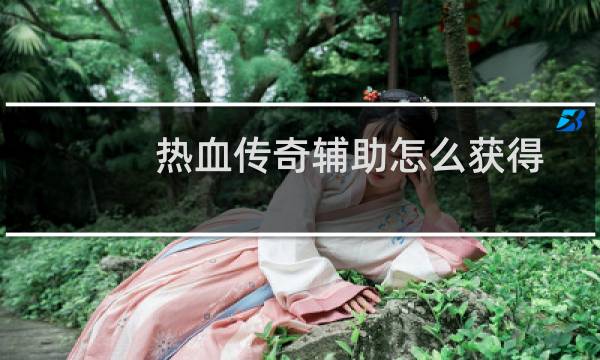 热血传奇辅助怎么获得