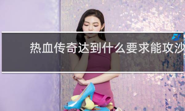 热血传奇达到什么要求能攻沙