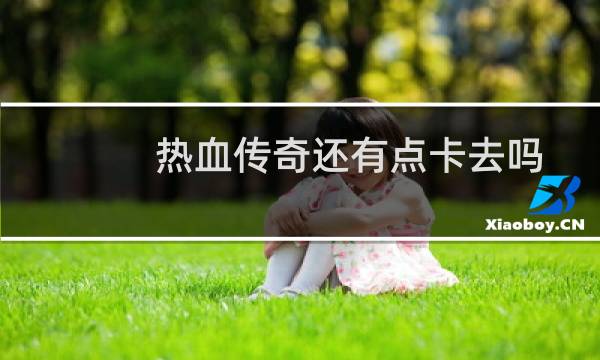 热血传奇还有点卡去吗
