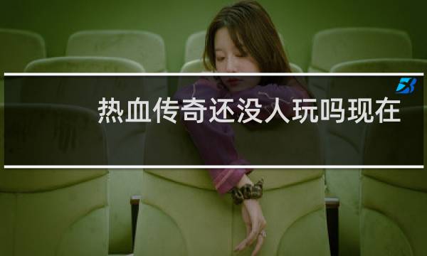 热血传奇还没人玩吗现在
