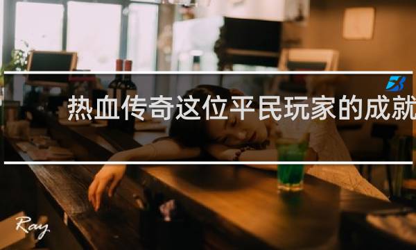 热血传奇这位平民玩家的成就
