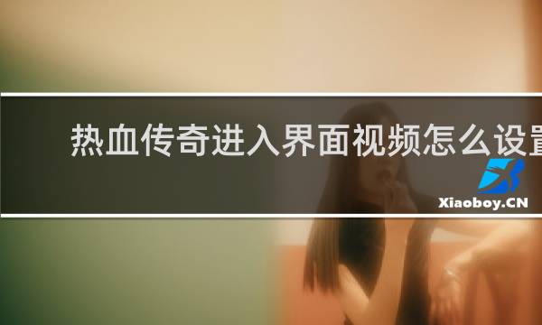 热血传奇进入界面视频怎么设置