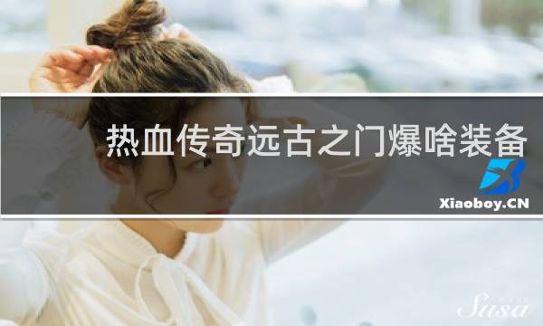 热血传奇远古之门爆啥装备