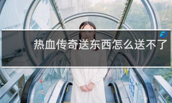 热血传奇送东西怎么送不了