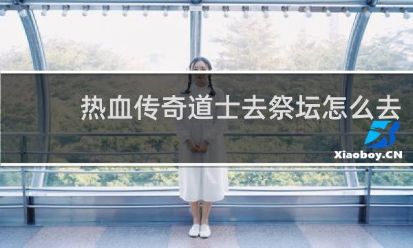 热血传奇道士去祭坛怎么去