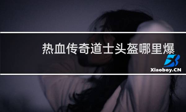 热血传奇道士头盔哪里爆