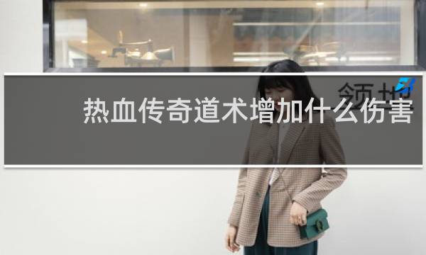 热血传奇道术增加什么伤害