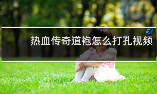 热血传奇道袍怎么打孔视频