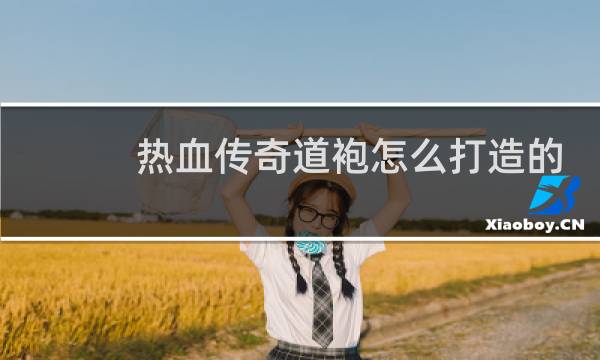 热血传奇道袍怎么打造的