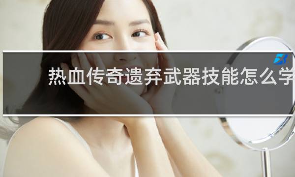 热血传奇遗弃武器技能怎么学