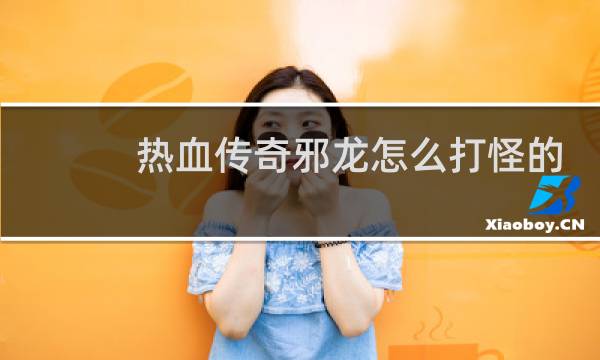 熱血傳奇邪龍怎么打怪的