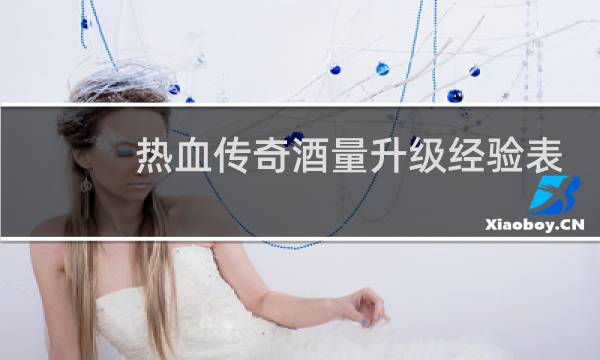 热血传奇酒量升级经验表