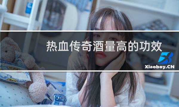 热血传奇酒量高的功效
