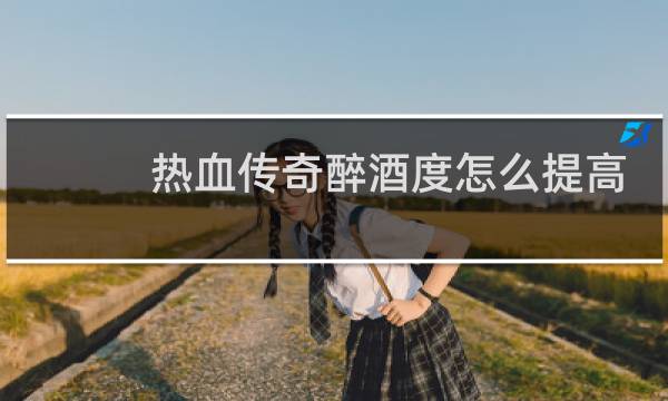 热血传奇醉酒度怎么提高