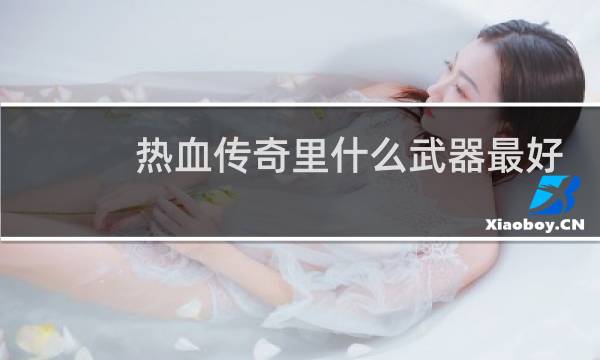 热血传奇里什么武器最好