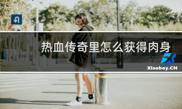 热血传奇里怎么获得肉身