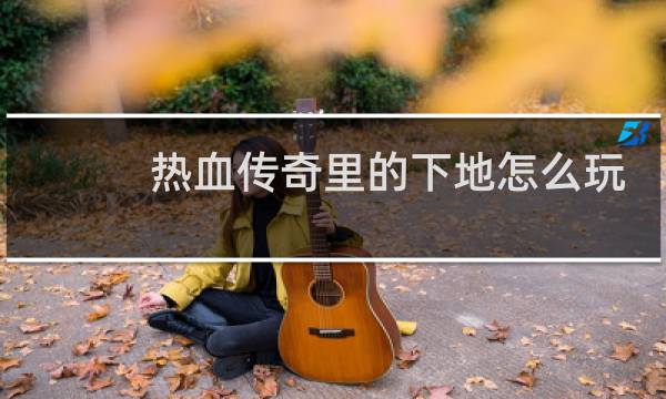 热血传奇里的下地怎么玩