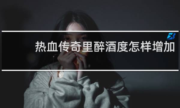 热血传奇里醉酒度怎样增加