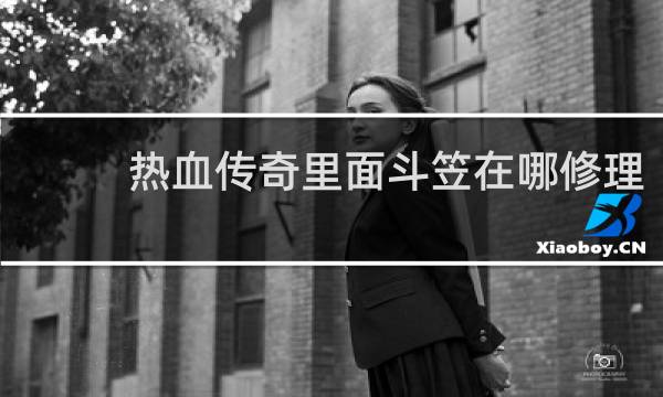 热血传奇里面斗笠在哪修理