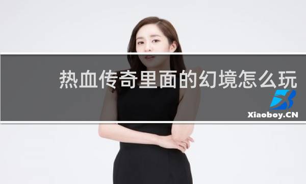 热血传奇里面的幻境怎么玩