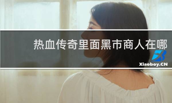 热血传奇里面黑市商人在哪