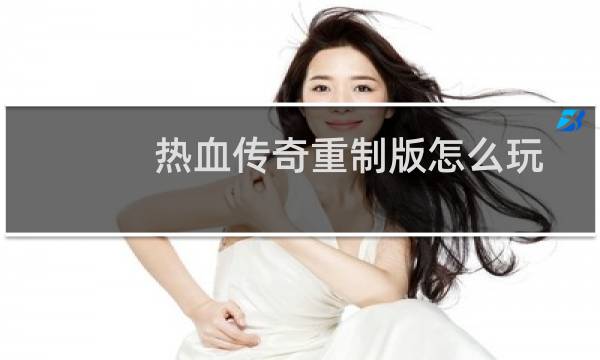 热血传奇重制版怎么玩