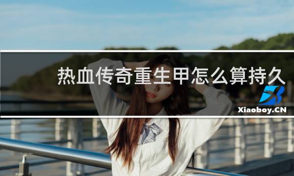 热血传奇重生甲怎么算持久