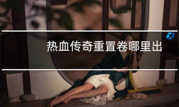 热血传奇重置卷哪里出