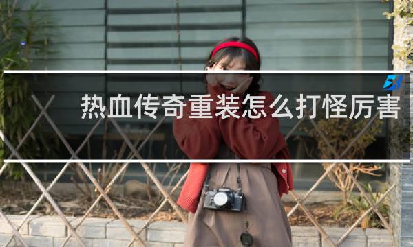 热血传奇重装怎么打怪厉害