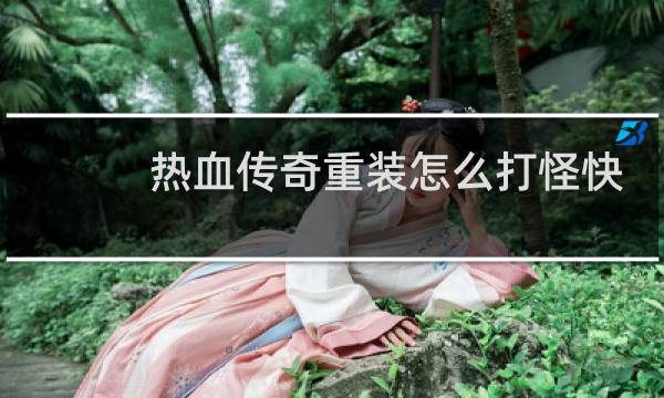 热血传奇重装怎么打怪快