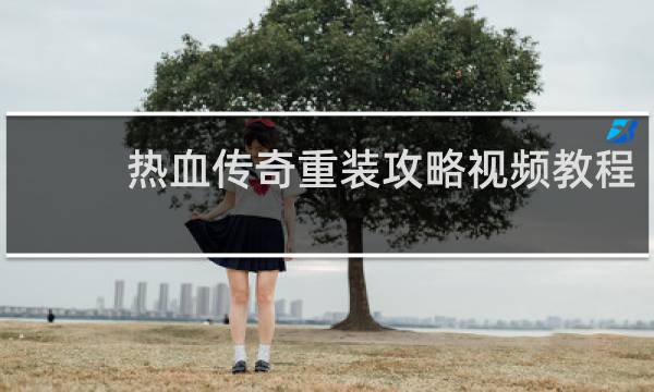 热血传奇重装攻略视频教程