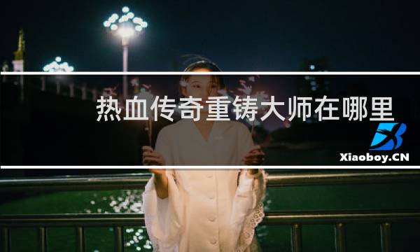 热血传奇重铸大师在哪里