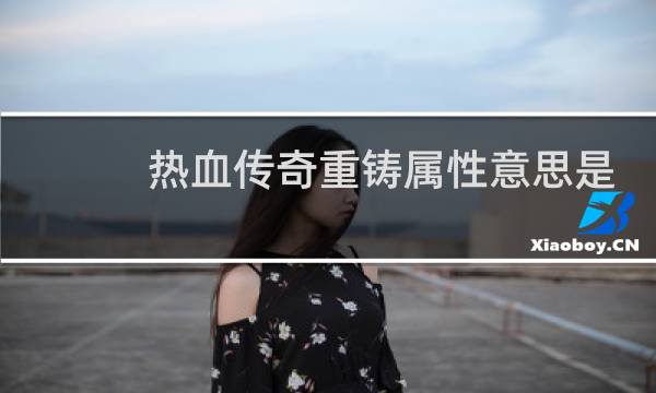 热血传奇重铸属性意思是