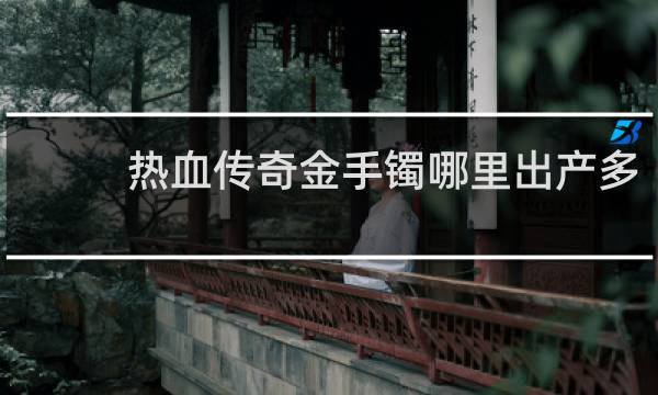 热血传奇金手镯哪里出产多
