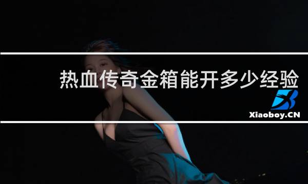 热血传奇金箱能开多少经验