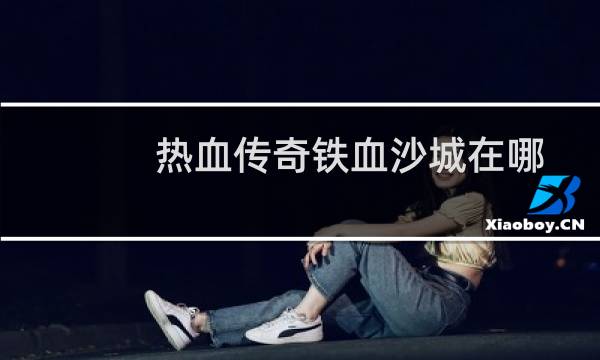 热血传奇铁血沙城在哪