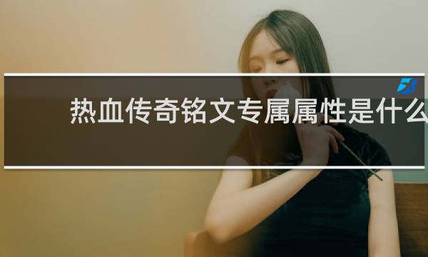 热血传奇铭文专属属性是什么