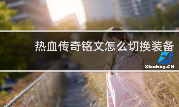 热血传奇铭文怎么切换装备