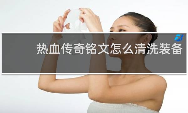 热血传奇铭文怎么清洗装备