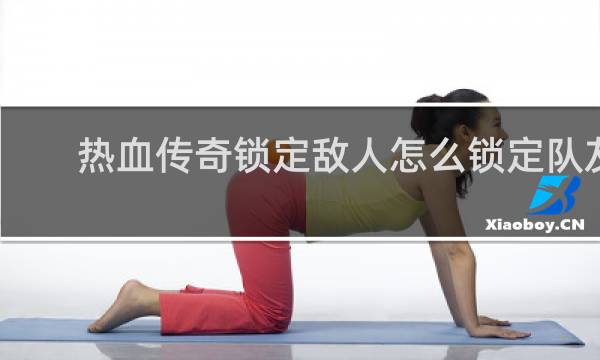 热血传奇锁定敌人怎么锁定队友