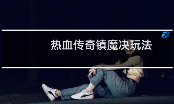 热血传奇镇魔决玩法