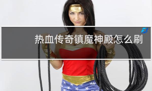 热血传奇镇魔神殿怎么刷