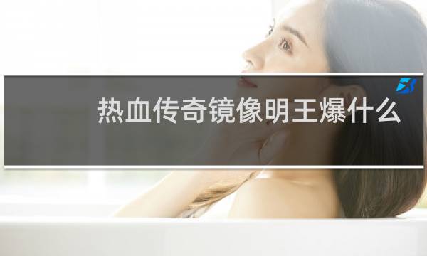 热血传奇镜像明王爆什么