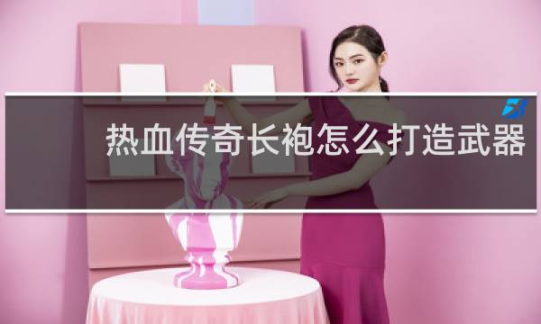 热血传奇长袍怎么打造武器