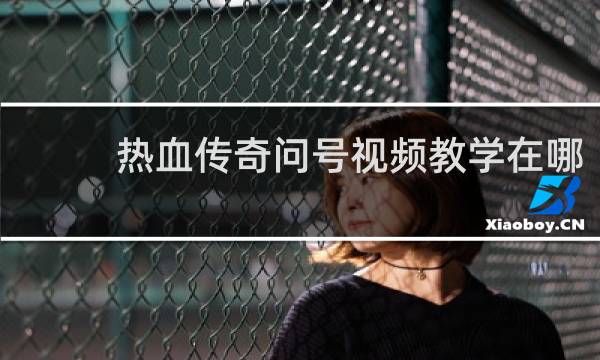 热血传奇问号视频教学在哪