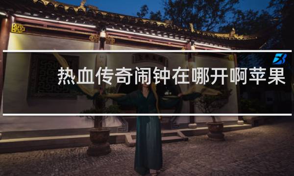 热血传奇闹钟在哪开啊苹果
