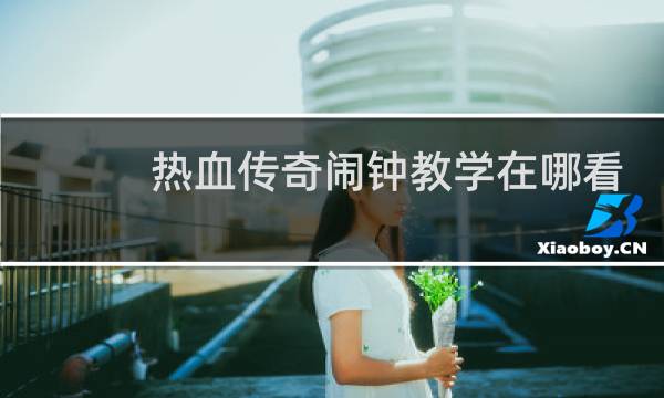 热血传奇闹钟教学在哪看